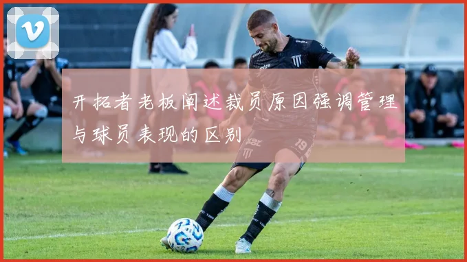 开拓者老板阐述裁员原因强调管理与球员表现的区别