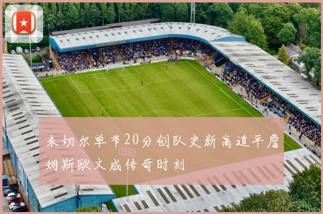 米切尔单节20分创队史新高追平詹姆斯欧文成传奇时刻