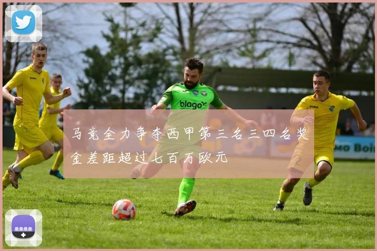 马竞全力争夺西甲第三名三四名奖金差距超过七百万欧元