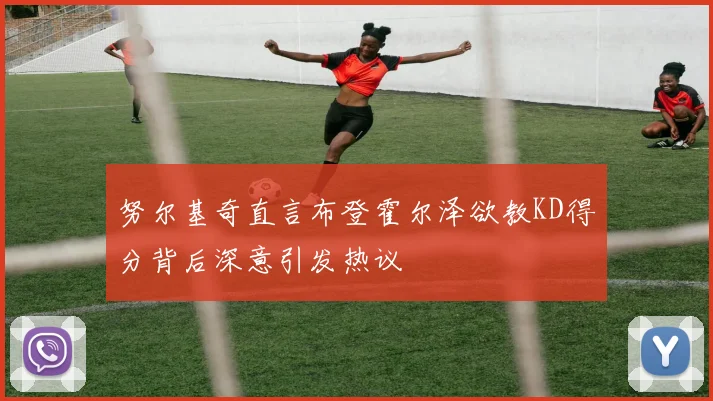 努尔基奇直言布登霍尔泽欲教KD得分背后深意引发热议