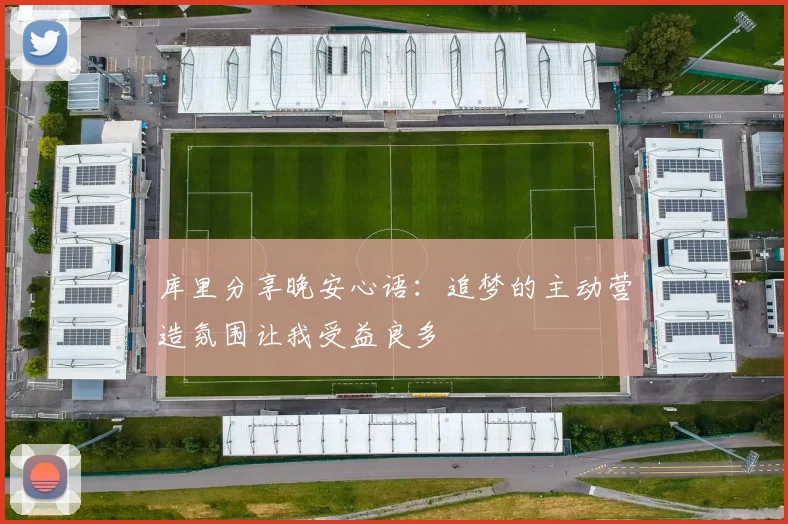库里分享晚安心语：追梦的主动营造氛围让我受益良多