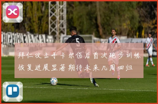 拜仁攻击手卡尔伤后首次跑步训练恢复进展显著期待未来几周回归