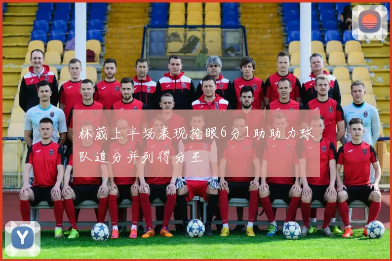 林葳上半场表现抢眼6分1助助力球队追分并列得分王