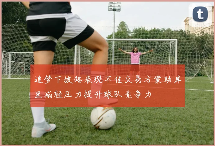 追梦下坡路表现不佳交易方案助库里减轻压力提升球队竞争力