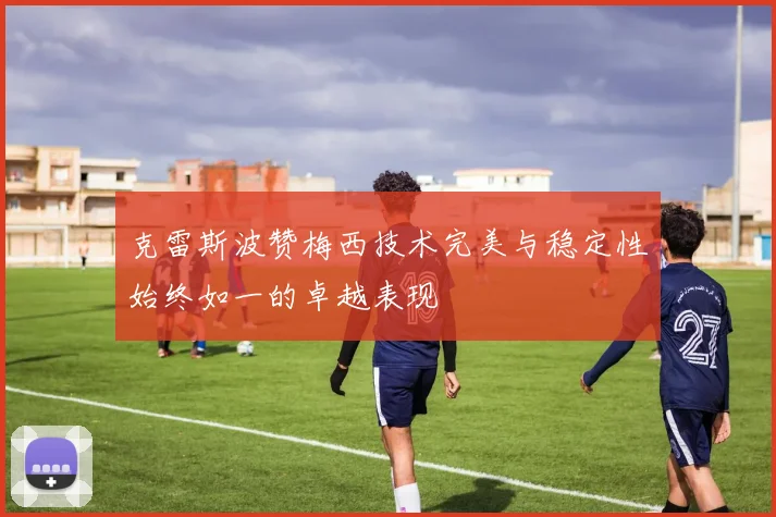 克雷斯波赞梅西技术完美与稳定性始终如一的卓越表现