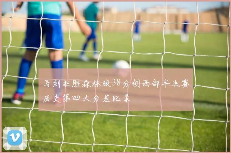 马刺狂胜森林狼38分创西部半决赛历史第四大分差纪录