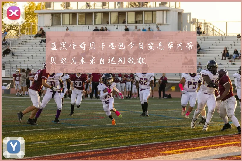 蓝黑传奇贝卡洛西今日安息萨内蒂贝尔戈米亲自送别致敬